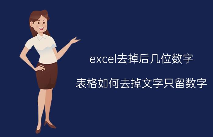 excel去掉后几位数字 表格如何去掉文字只留数字？